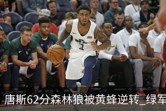 唐斯62分森林狼被黄蜂逆转 绿军力克独行侠
